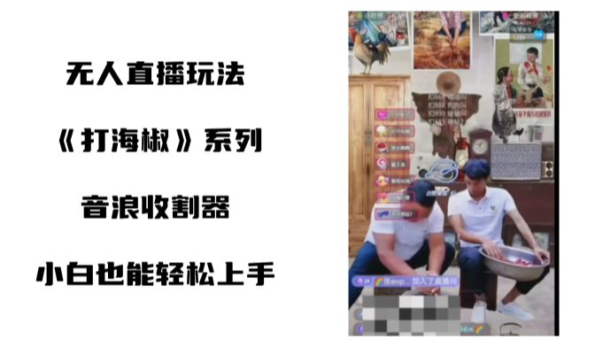 打海椒无人直播整蛊项目，小白轻松上手撸音浪收割器（教程+工具+素材）/P1216期-久创网