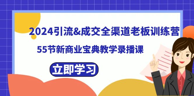 2024引流&成交全渠道老板训练营,55节新商业宝典教学录播课/P1250期