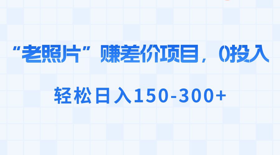 “老照片”赚差价,0投入,轻松日入150-300+/P1269期