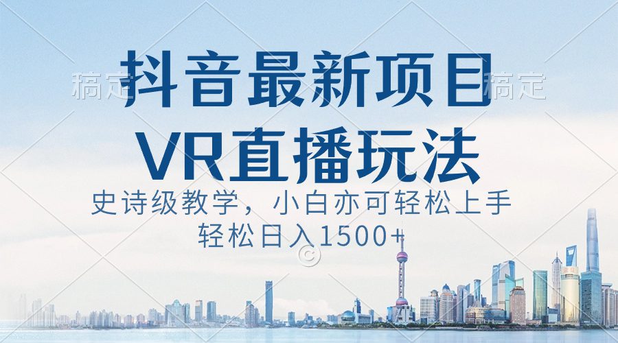 抖音最新VR直播玩法,史诗级教学,小白也可轻松上手,轻松日入1500+/P1320期
