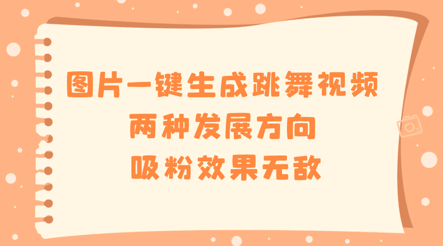 图片一键生成跳舞视频,两种发展方向,吸粉效果无敌,/P1324期