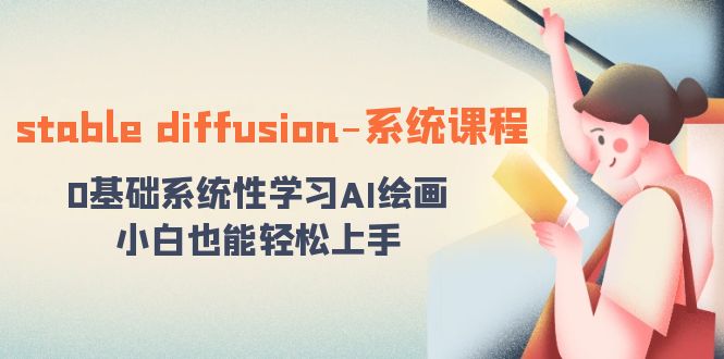 stable diffusion-系统课程:0基础系统性学习AI绘画,小白也能轻松上手/P1301期