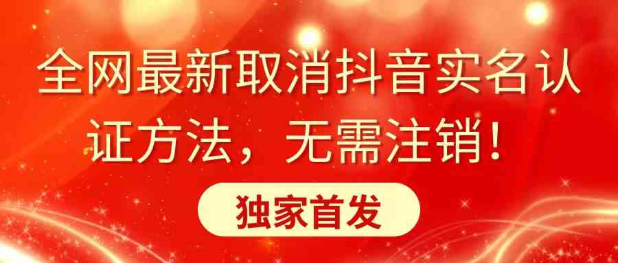 全网最新取消抖音实名认证方法，无需注销，独家首发/P1374期-久创网