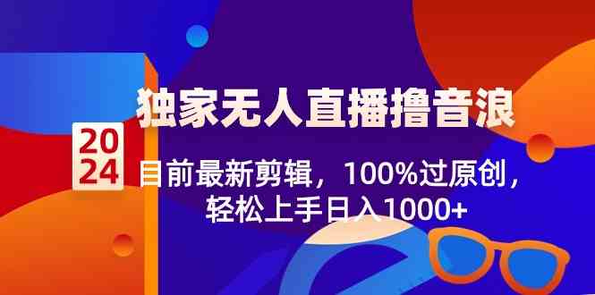2024独家无人直播撸音浪,目前最新剪辑,100%过原创,轻松上手日入1000+/P1388期
