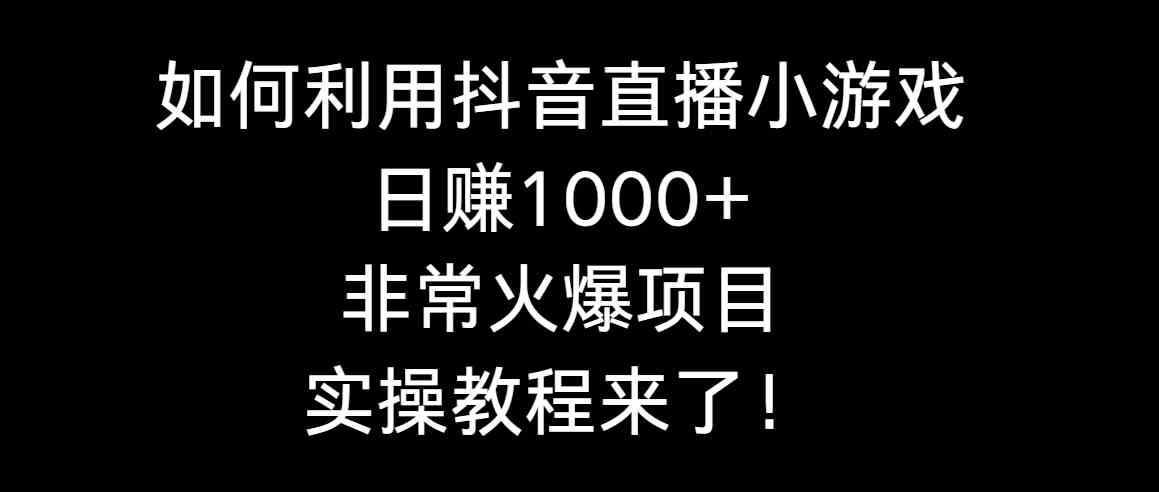 如何利用抖音直播小游戏日赚1000+，非常火爆项目，实操教程来了！/P1414期