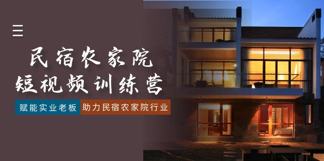 民宿农家院-短视频特训营,赋能实业老板,助力民宿农家院行业(41节课)/P1457期