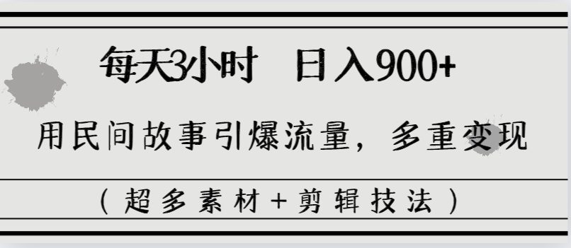 每天三小时日入900+,用民间故事引爆流量,多重变现(超多素材+剪辑技法)/P1494期