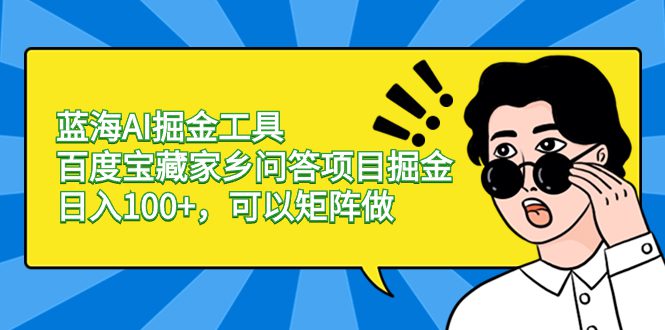 蓝海AI掘金工具百度宝藏家乡问答项目掘金,日入100+,可以矩阵做/P1485期