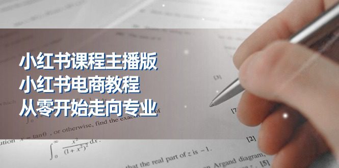 小红书课程主播版，小红书电商教程，从零开始走向专业（23节）-久创网