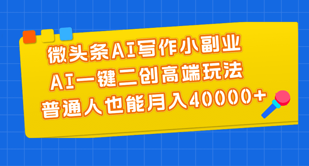 微头条AI写作小副业，AI一键二创高端玩法 普通人也能月入40000+-久创网