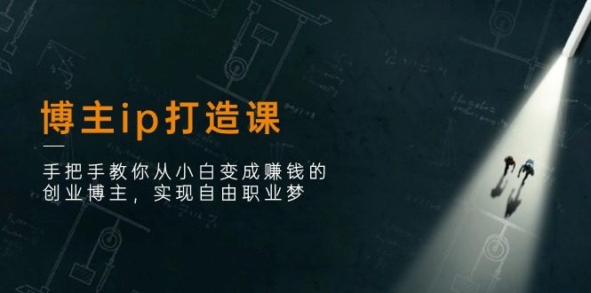 博主ip打造课：手把手教你从小白变成赚钱的创业博主，实现自由职业梦-久创网