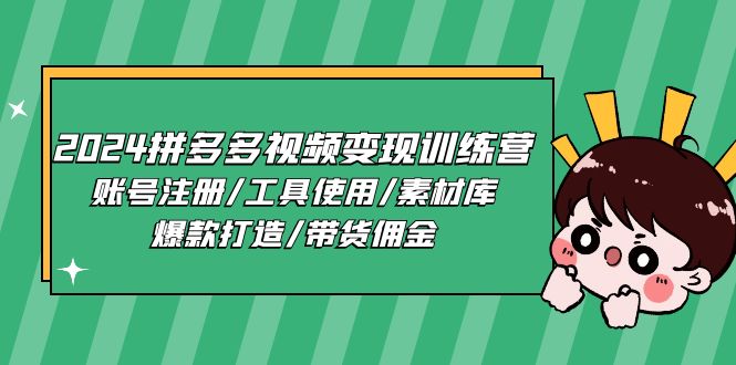 2024拼多多视频变现训练营，账号注册/工具使用/素材库/爆款打造/带货佣金-久创网