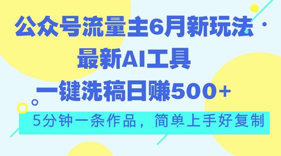 公众号流量主6月新玩法，最新AI工具一键洗稿单号日赚500+，5分钟一条作…-久创网