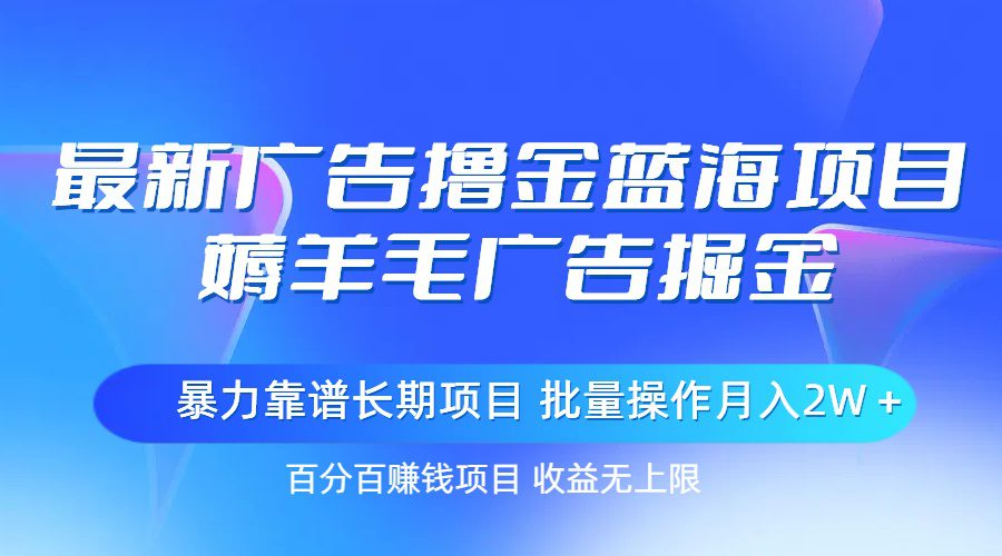 最新广告撸金蓝海项目，薅羊毛广告掘金 长期项目 批量操作月入2W＋-久创网