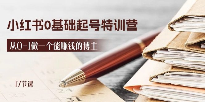 2024小红书0基础起号特训营，从0-1做一个能赚钱的博主（17节课）-久创网