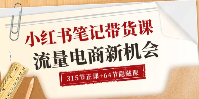 小红书-笔记带货课【6月更新】流量 电商新机会 315节正课+64节隐藏课-久创网