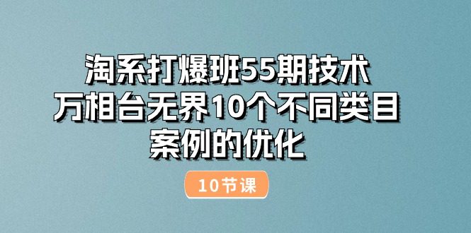 淘系打爆班55期技术：万相台无界10个不同类目案例的优化（10节）-久创网