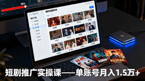 短剧推广实操课:授权获取+素材下载+爆款剪辑+平台运营,单账号月入1.5万+-久创网