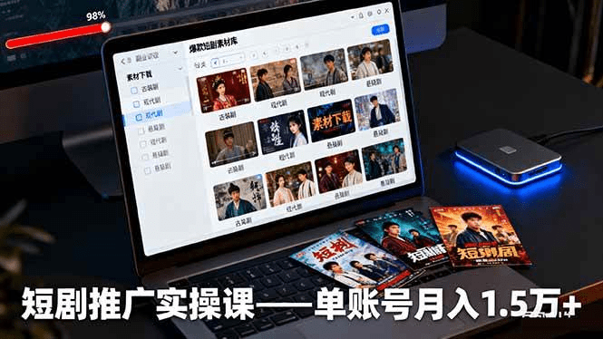 短剧推广实操课：授权获取+素材下载+爆款剪辑+平台运营，单账号月入1.5万+