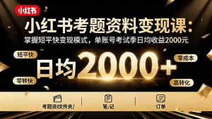 小红书考题资料变现课：掌握短平快变现模式，单账号考试季日均收益2000元-久创网