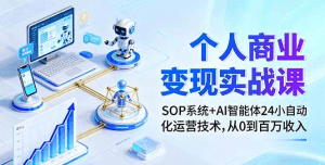 个人商业变现实战课：SOP系统+AI智能体24小自动化运营技术，从0到百万收入-久创网