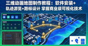 三维动画地图制作教程:软件安装+轨迹游览+路标设计 掌握商业级可视化技术-久创网