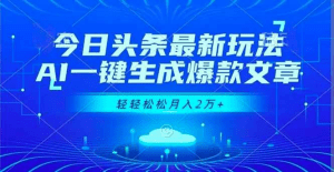 今日头条最新玩法,AI一键生成爆款文章,轻轻松松月入2万+-久创网