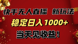 稳定日入1000+!快手无人直播带货新玩法,当天见收益!小白轻松躺赚-久创网