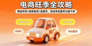 2025电商旺季全攻略,基础布局+链接裂变+直通车,低成本起量单日破千单-久创网