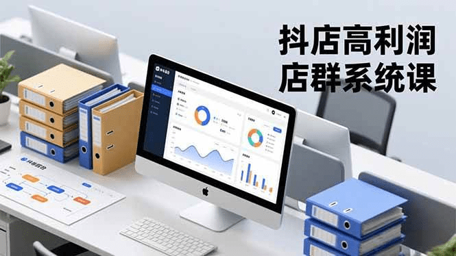 抖店高利润店群系统课，店群搭建、选品策略、运营管控，构建标准体系，矩阵月入20万+