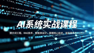 AI系统实战课程,提示词工程、RAG技术、智能体设计,掌握核心技术,学员接单月入2万+-久创网