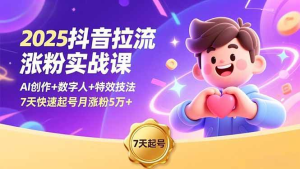2025抖音拉流涨粉实战课,AI创作+数字人+特效技法,7天快速起号月涨粉5万+-久创网