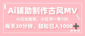 小白也能做！AI辅助制作古风MV，小红薯一单100，每天30分钟轻松日入1000+-久创网