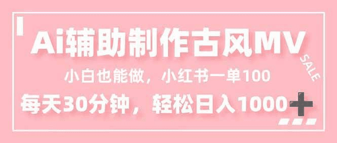 小白也能做！AI辅助制作古风MV，小红薯一单100，每天30分钟轻松日入1000+