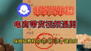 电商带货视频一键混剪，保姆级都系COZE工作流一键生成-久创网
