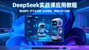 DeepSeek实战课应用教程、基础操作+多平台适配+实体赋能,掌握AI核心技能-久创网