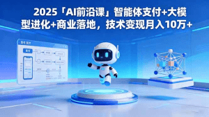 2025「AI前沿课」智能体支付+大模型进化+商业落地,技术变现月入10万+-久创网