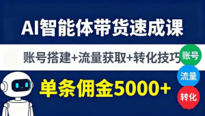 AI智能体带货速成课，账号搭建+流量获取+转化技巧，单条佣金5000+-久创网