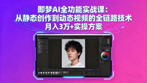 即梦AI全功能实战课:从静态创作到动态视频的全链路技术 月入3万+实操方案-久创网