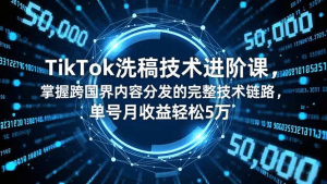 TikTok洗稿技术进阶课,掌握跨国界内容分发的完整技术链路,单号月收益轻松5万-久创网