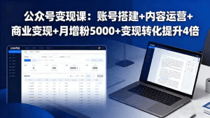 公众号变现课：账号搭建+内容运营+商业变现+月增粉5000+变现转化提升4倍-久创网