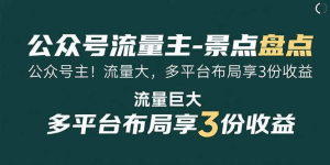 公众号流量主-景点盘点 流量巨大 多平台布局享3份收益-久创网