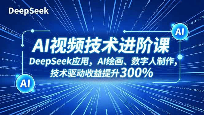 AI视频技术进阶课,DeepSeek应用、AI绘画、数字人制作,技术驱动收益提升300%