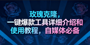 玫瑰克隆工具,一键去重爆款,自媒体必备神器,视频教程-久创网