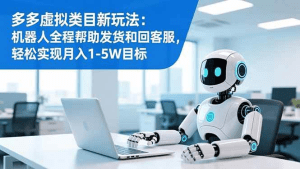 多多虚拟类目新玩法:机器人全程帮助发货和回客服,轻松实现月入1-5W目标-久创网
