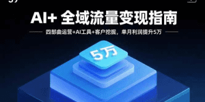 AI+全域流量变现指南,四部曲运营+AI工具+客户挖掘,单月利润提升5万-久创网