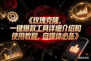 玫瑰克隆工具，自媒体神器，一键爆款，详细使用教程和软件下载-久创网